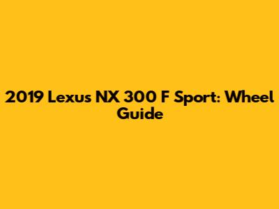 2019 Lexus NX 300 F Sport: Wheel Guide