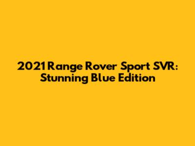 2021 Range Rover Sport SVR: Stunning Blue Edition