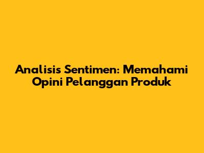 Analisis Sentimen: Memahami Opini Pelanggan Produk