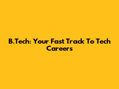B.Tech: Your Fast Track To Tech Careers