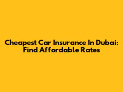 Cheapest Car Insurance In Dubai: Find Affordable Rates