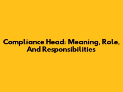 Compliance Head: Meaning, Role, And Responsibilities
