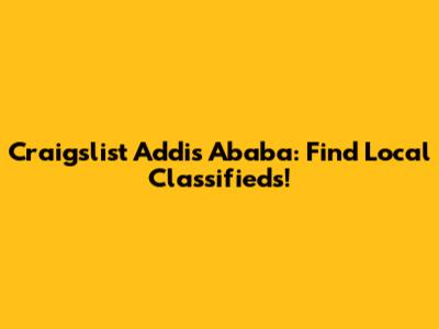 Craigslist Addis Ababa: Find Local Classifieds!