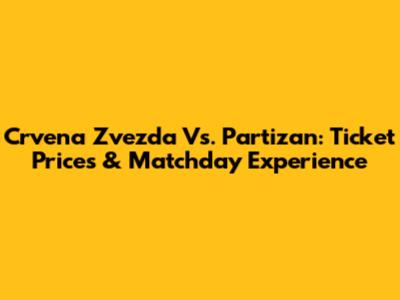 Crvena Zvezda Vs. Partizan: Ticket Prices & Matchday Experience