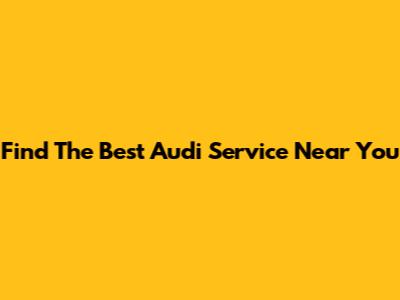 Find The Best Audi Service Near You