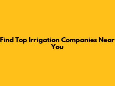 Find Top Irrigation Companies Near You