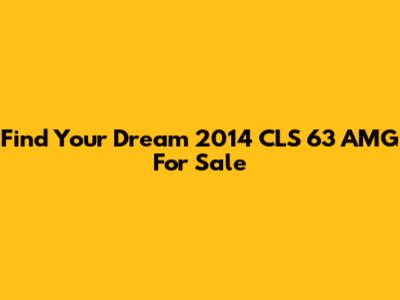 Find Your Dream 2014 CLS 63 AMG For Sale