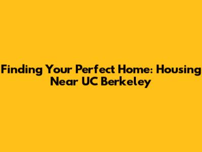 Finding Your Perfect Home: Housing Near UC Berkeley