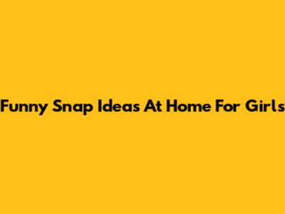 Funny Snap Ideas At Home For Girls