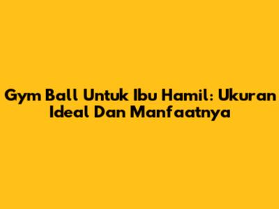 Gym Ball Untuk Ibu Hamil: Ukuran Ideal Dan Manfaatnya