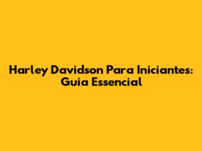 Harley Davidson Para Iniciantes: Guia Essencial
