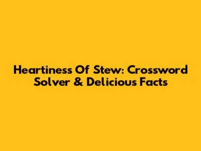 Heartiness Of Stew: Crossword Solver & Delicious Facts