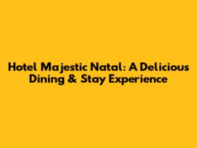Hotel Majestic Natal: A Delicious Dining & Stay Experience