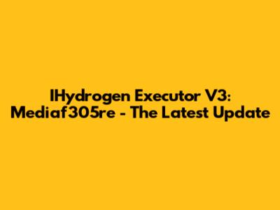 IHydrogen Executor V3: Mediaf305re - The Latest Update