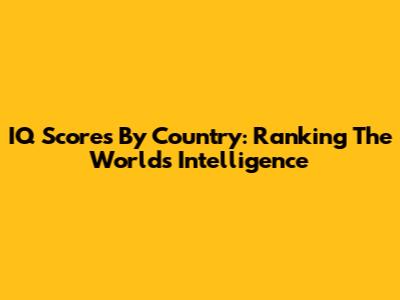 IQ Scores By Country: Ranking The World's Intelligence