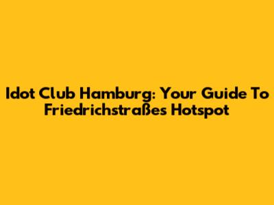 Idot Club Hamburg: Your Guide To Friedrichstraße's Hotspot