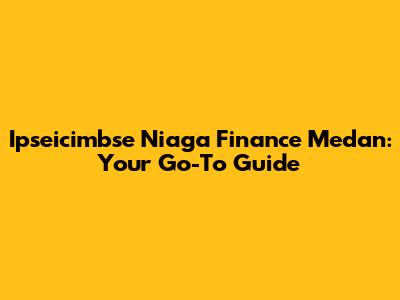 Ipseicimbse Niaga Finance Medan: Your Go-To Guide