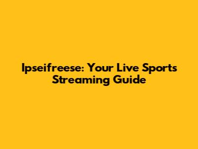 Ipseifreese: Your Live Sports Streaming Guide