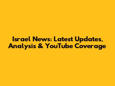 Israel News: Latest Updates, Analysis & YouTube Coverage