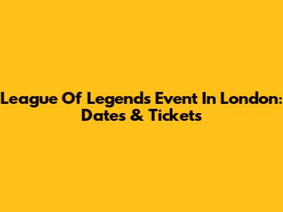 League Of Legends Event In London: Dates & Tickets