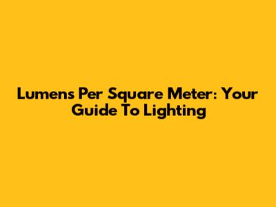 Lumens Per Square Meter: Your Guide To Lighting
