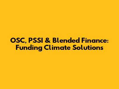 OSC, PSSI & Blended Finance: Funding Climate Solutions