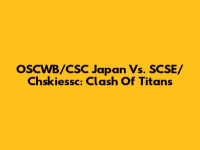 OSCWB/CSC Japan Vs. SCSE/Chskiessc: Clash Of Titans