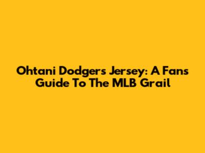 Ohtani Dodgers Jersey: A Fan's Guide To The MLB Grail