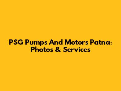 PSG Pumps And Motors Patna: Photos & Services