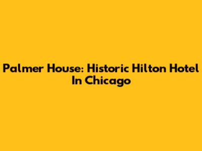 Palmer House: Historic Hilton Hotel In Chicago