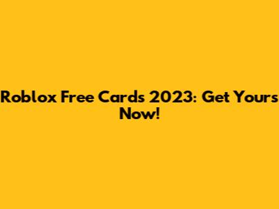 Roblox Free Cards 2023: Get Yours Now!