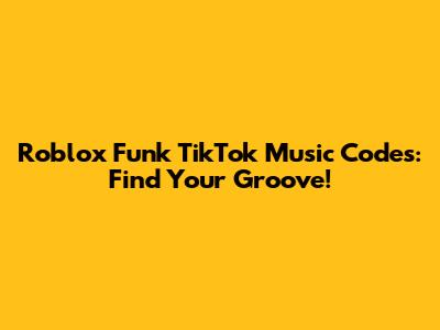 Roblox Funk TikTok Music Codes: Find Your Groove!