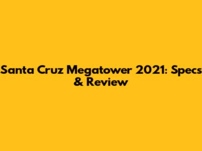Santa Cruz Megatower 2021: Specs & Review