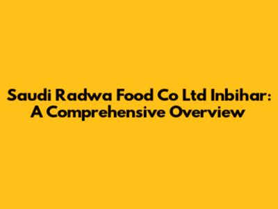 Saudi Radwa Food Co Ltd Inbihar: A Comprehensive Overview