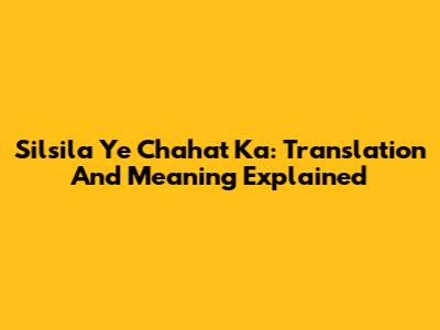 Silsila Ye Chahat Ka: Translation And Meaning Explained