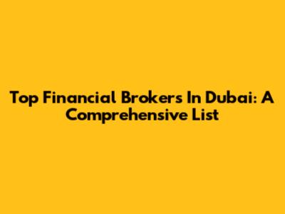 Top Financial Brokers In Dubai: A Comprehensive List