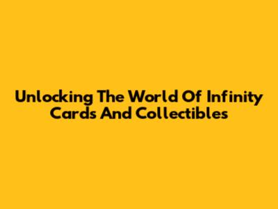 Unlocking The World Of Infinity Cards And Collectibles