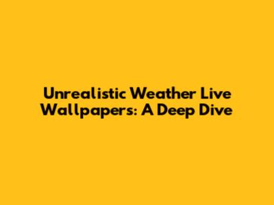 Unrealistic Weather Live Wallpapers: A Deep Dive