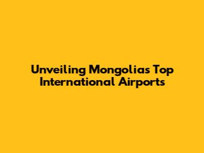 Unveiling Mongolia's Top International Airports
