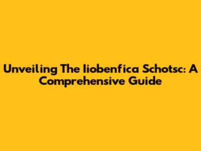 Unveiling The Iiobenfica Schotsc: A Comprehensive Guide