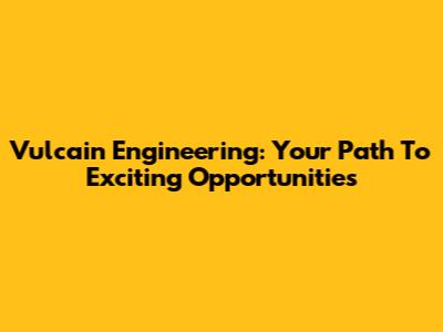 Vulcain Engineering: Your Path To Exciting Opportunities
