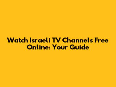 Watch Israeli TV Channels Free Online: Your Guide