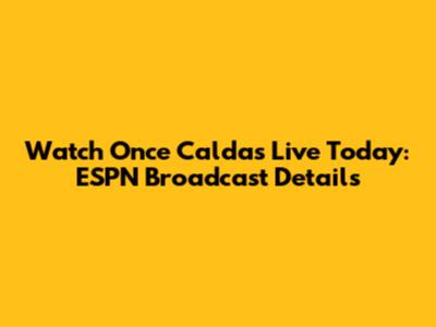 Watch Once Caldas Live Today: ESPN Broadcast Details