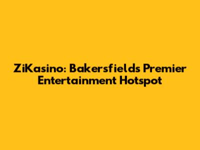 ZiKasino: Bakersfield's Premier Entertainment Hotspot